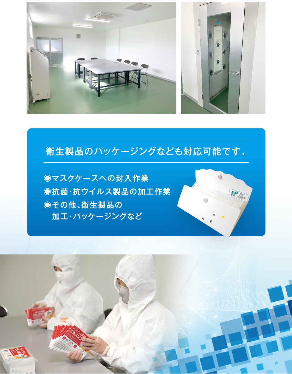 印刷、薬品、食品製造に求められるクラスを超えて、電子部品や精密工場に求められる清浄度を誇るクリーンルームを完備しております。衛生製品のパッケージングなども対応可能です。